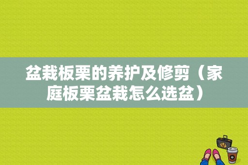 盆栽板栗的养护及修剪（家庭板栗盆栽怎么选盆）